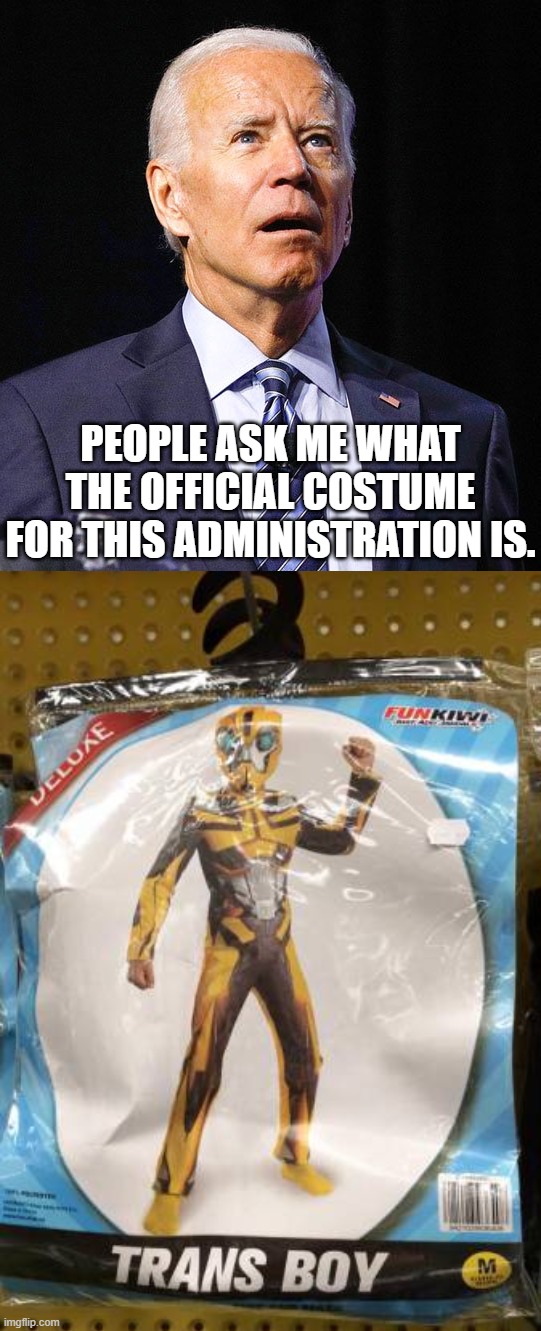PEOPLE ASK ME WHAT THE OFFICIAL COSTUME FOR THIS ADMINISTRATION IS. | image tagged in joe biden,politics | made w/ Imgflip meme maker