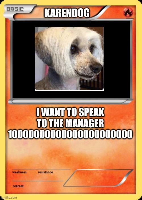 Blank Pokemon Card |  KARENDOG; I WANT TO SPEAK TO THE MANAGER 10000000000000000000000 | image tagged in blank pokemon card | made w/ Imgflip meme maker