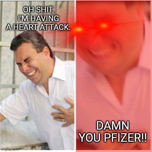 Heart attacks are up, way up. | OH SHIT, I'M HAVING A HEART ATTACK. DAMN YOU PFIZER!! | image tagged in cursed heart attack blur | made w/ Imgflip meme maker