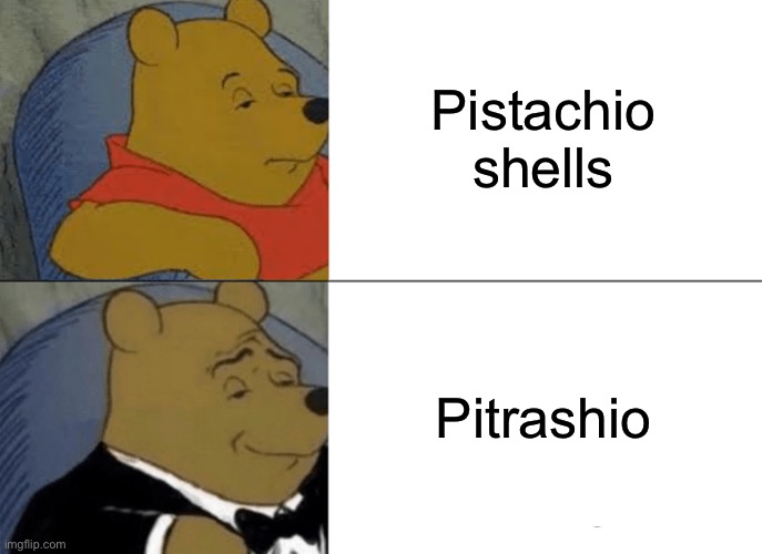 Because like, what else are you gonna do with them? | Pistachio shells; Pitrashio | image tagged in memes,tuxedo winnie the pooh | made w/ Imgflip meme maker