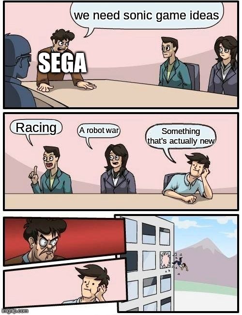 Boardroom Meeting Suggestion Meme | we need sonic game ideas; SEGA; Racing; A robot war; Something that's actually new | image tagged in memes,boardroom meeting suggestion,sonic | made w/ Imgflip meme maker