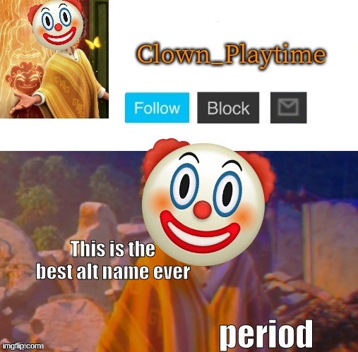 also, can i get mod on this alt? im AGuyOnImgflipIn2022ForSomeReason | This is the best alt name ever; period | image tagged in clown_playtime | made w/ Imgflip meme maker