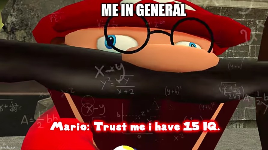 I want an IQ test | ME IN GENERAL | image tagged in trust me i have 15 iq,smg4,true | made w/ Imgflip meme maker