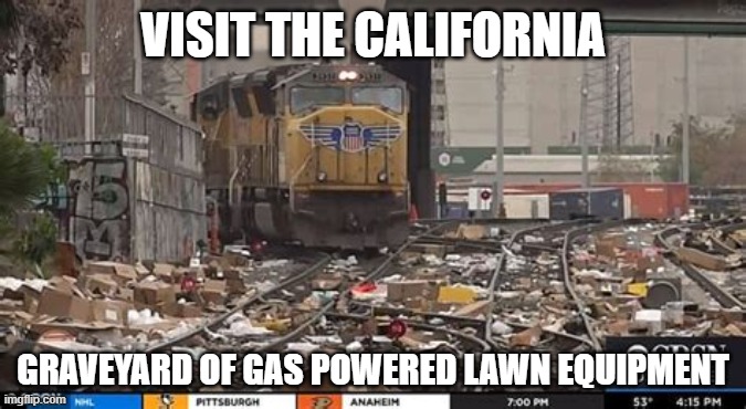 electric lawn equipment only | VISIT THE CALIFORNIA; GRAVEYARD OF GAS POWERED LAWN EQUIPMENT | image tagged in los angeles train looting | made w/ Imgflip meme maker