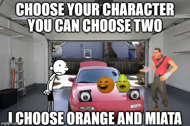 open garage | CHOOSE YOUR CHARACTER YOU CAN CHOOSE TWO; I CHOOSE ORANGE AND MIATA | image tagged in open garage | made w/ Imgflip meme maker