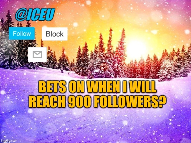 Let’s see… | BETS ON WHEN I WILL REACH 900 FOLLOWERS? | image tagged in iceu template | made w/ Imgflip meme maker