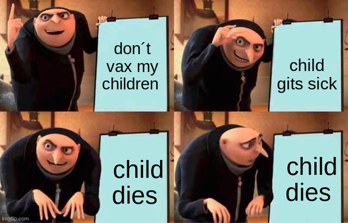 karens | don´t vax my children; child gits sick; child dies; child dies | image tagged in memes,gru's plan | made w/ Imgflip meme maker