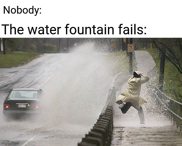 Splash splash | Nobody:; The water fountain fails: | image tagged in and splash,water,fountain,comment section,comment,memes | made w/ Imgflip meme maker