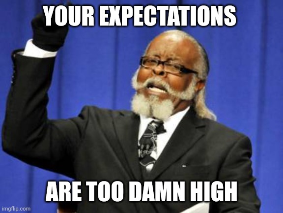 Too Damn High | YOUR EXPECTATIONS ARE TOO DAMN HIGH | image tagged in too damn high | made w/ Imgflip meme maker