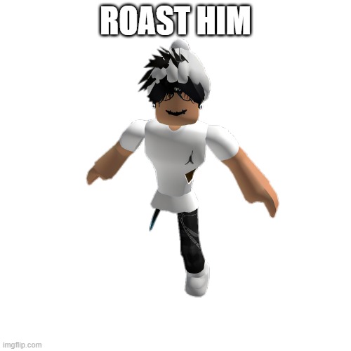 ROAST HIM | made w/ Imgflip meme maker