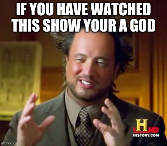 Ancient Aliens | IF YOU HAVE WATCHED THIS SHOW YOUR A GOD | image tagged in memes,ancient aliens | made w/ Imgflip meme maker