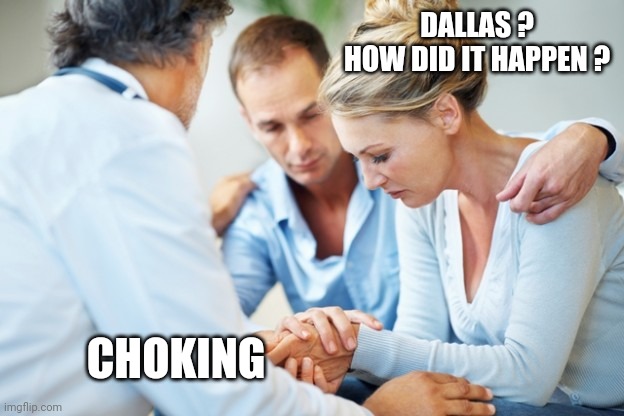 Bad news doctor | DALLAS ?
HOW DID IT HAPPEN ? CHOKING | image tagged in bad news doctor | made w/ Imgflip meme maker