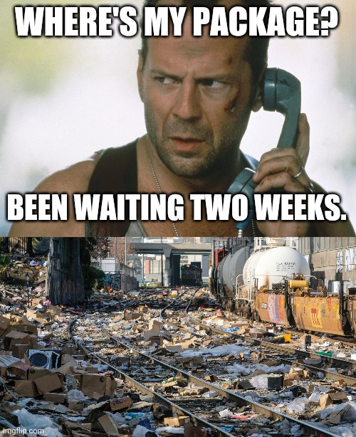 Yeah...that package won't make it. | WHERE'S MY PACKAGE? BEEN WAITING TWO WEEKS. | image tagged in bruce willis on the phone die hard | made w/ Imgflip meme maker