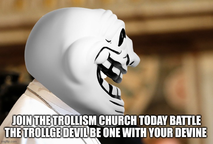 be one with your devine | JOIN THE TROLLISM CHURCH TODAY BATTLE THE TROLLGE DEVIL BE ONE WITH YOUR DEVINE | made w/ Imgflip meme maker