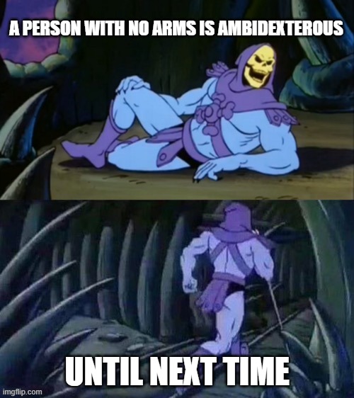 Ambidexterous | A PERSON WITH NO ARMS IS AMBIDEXTEROUS; UNTIL NEXT TIME | image tagged in skeletor disturbing facts | made w/ Imgflip meme maker