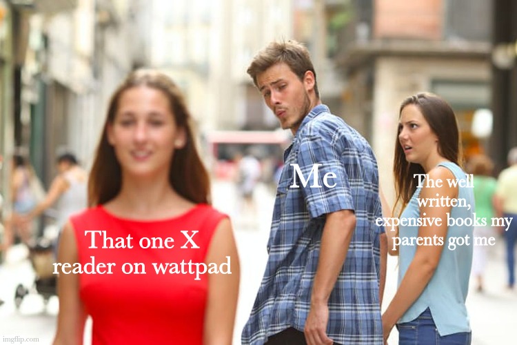 Lol | Me; The well written, expensive books my parents got me; That one X reader on wattpad | image tagged in memes,distracted boyfriend | made w/ Imgflip meme maker
