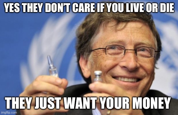 Bill Gates loves Vaccines | YES THEY DON’T CARE IF YOU LIVE OR DIE THEY JUST WANT YOUR MONEY | image tagged in bill gates loves vaccines | made w/ Imgflip meme maker