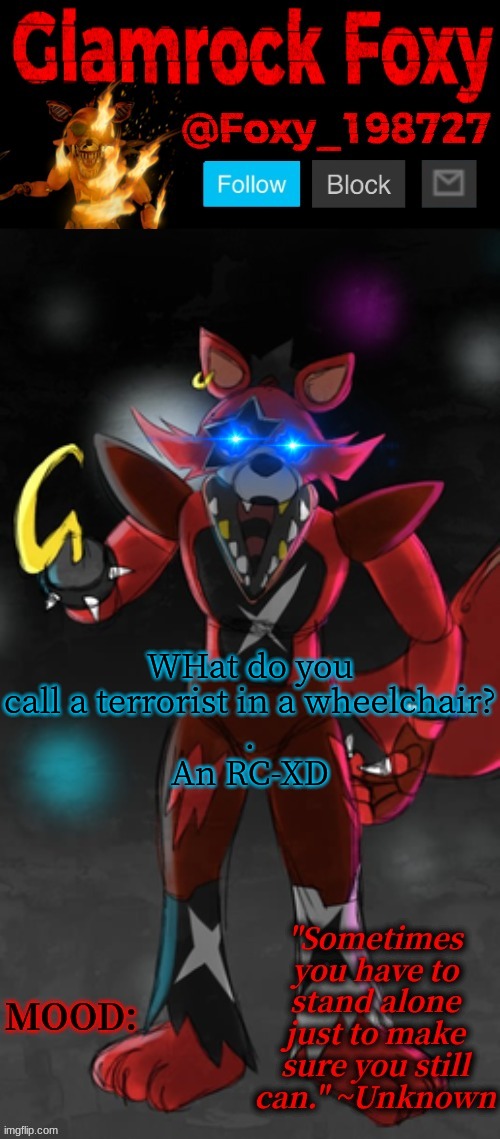 i got more where that came from | WHat do you call a terrorist in a wheelchair?
.
An RC-XD | image tagged in glamrock foxy announcement template | made w/ Imgflip meme maker
