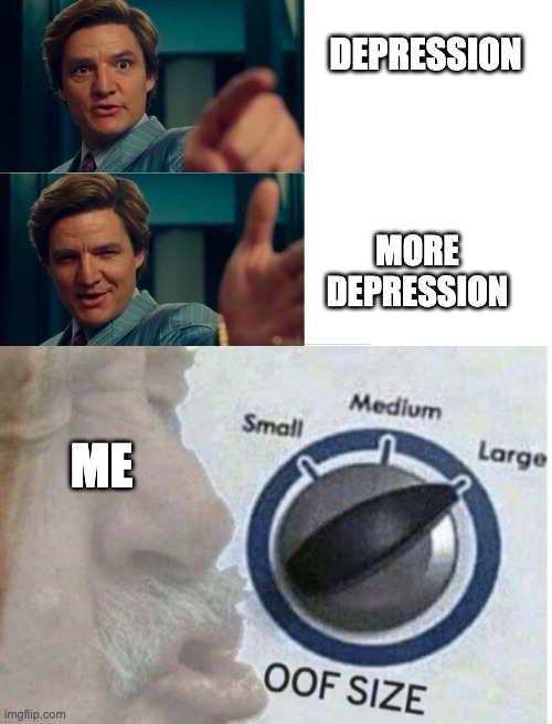 "Depression can be better" | DEPRESSION; MORE DEPRESSION; ME | image tagged in life is good but it can be better,oof size large | made w/ Imgflip meme maker