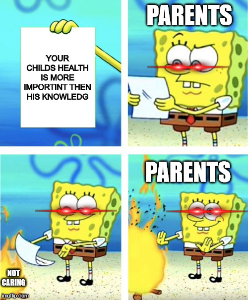 Spongebob Burning Paper |  PARENTS; YOUR CHILDS HEALTH IS MORE IMPORTINT THEN HIS KNOWLEDG; PARENTS; NOT CARING | image tagged in spongebob burning paper | made w/ Imgflip meme maker