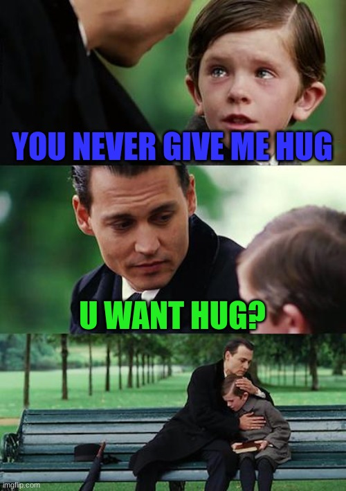 random | YOU NEVER GIVE ME HUG; U WANT HUG? | image tagged in memes,finding neverland | made w/ Imgflip meme maker