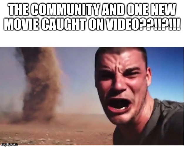 I know the video to this | THE COMMUNITY AND ONE NEW MOVIE CAUGHT ON VIDEO??!!?!!! | image tagged in look here they come | made w/ Imgflip meme maker