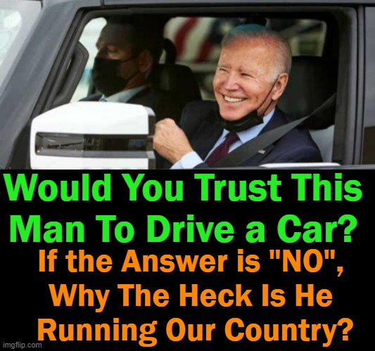 Question of the Day |  Would You Trust This 
Man To Drive a Car? If the Answer is "NO", 
Why The Heck Is He 
Running Our Country? | image tagged in politics,joe biden,dementia,radical,wth,puppet | made w/ Imgflip meme maker