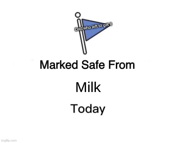 Marked Safe From Meme | Dad who left to get it; Milk | image tagged in memes,marked safe from | made w/ Imgflip meme maker