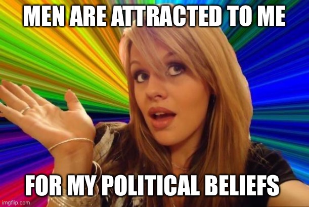 Dumb Blonde Meme | MEN ARE ATTRACTED TO ME FOR MY POLITICAL BELIEFS | image tagged in memes,dumb blonde | made w/ Imgflip meme maker