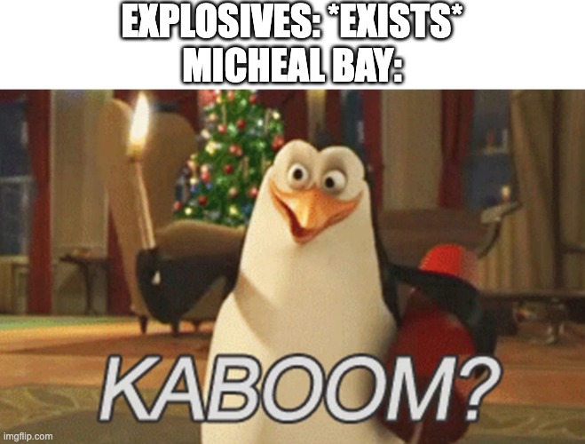 Micheal Bay when he sees Explosives | EXPLOSIVES: *EXISTS*
MICHEAL BAY: | image tagged in penguins of madagascar kaboom | made w/ Imgflip meme maker