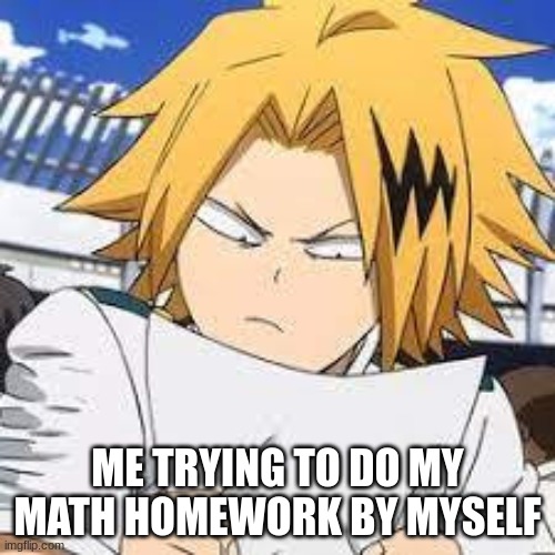 homework with denki | ME TRYING TO DO MY MATH HOMEWORK BY MYSELF | image tagged in funny memes | made w/ Imgflip meme maker