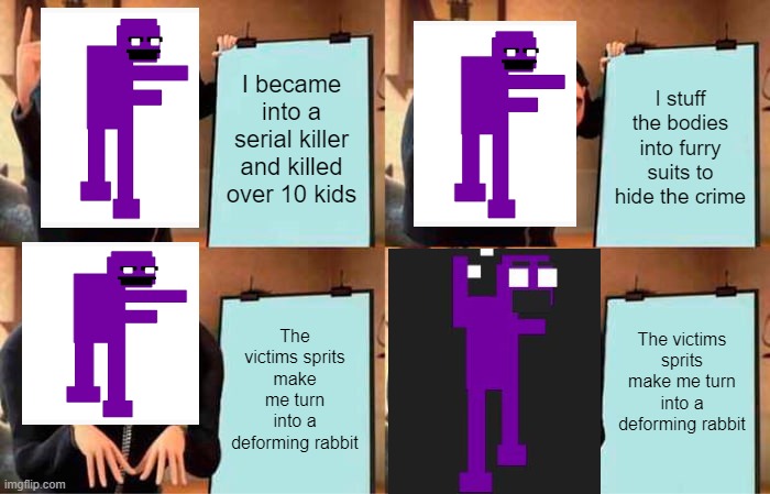 Afton's plan | I became into a serial killer and killed over 10 kids; I stuff the bodies into furry suits to hide the crime; The victims sprits make me turn into a deforming rabbit; The victims sprits make me turn into a deforming rabbit | image tagged in memes,gru's plan | made w/ Imgflip meme maker