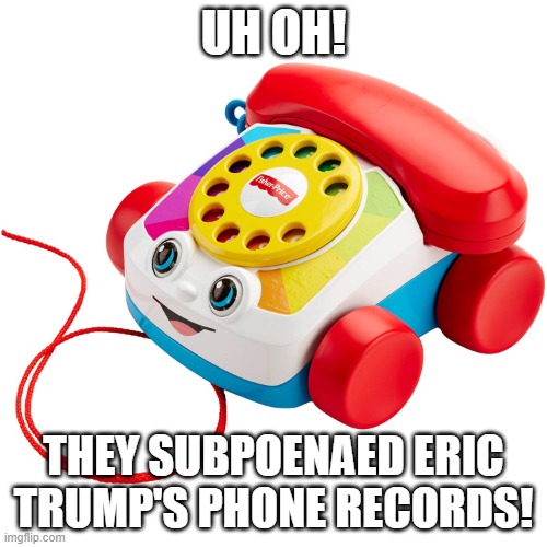 Toy phone | UH OH! THEY SUBPOENAED ERIC TRUMP'S PHONE RECORDS! | image tagged in toy phone | made w/ Imgflip meme maker