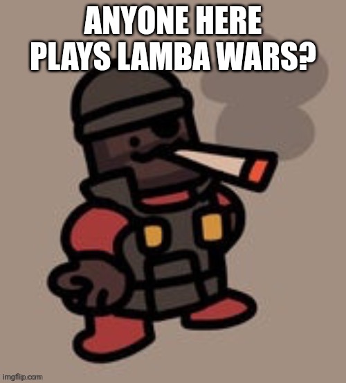 Demoman smoking | ANYONE HERE PLAYS LAMBA WARS? | image tagged in demoman smoking | made w/ Imgflip meme maker