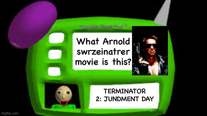Terminator in baldi’s basics | What Arnold swrzeinatrer movie is this? TERMINATOR 2: JUNDMENT DAY | image tagged in baldi can you think pad,terminator,terminator 2,arnold schwarzenegger,movies,baldi's basics | made w/ Imgflip meme maker
