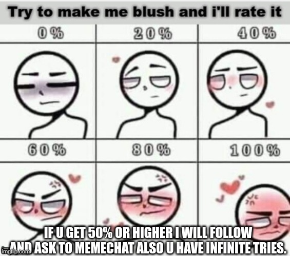 try me pls | IF U GET 50% OR HIGHER I WILL FOLLOW AND ASK TO MEMECHAT ALSO U HAVE INFINITE TRIES. | image tagged in e | made w/ Imgflip meme maker