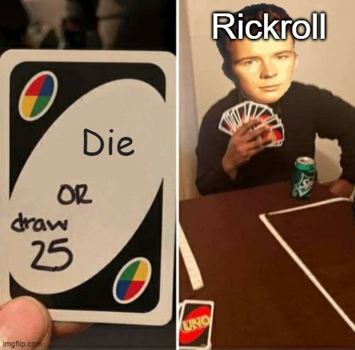 Rickroll | Rickroll; Die | image tagged in memes,uno draw 25 cards,rickroll,never gonna give you up,never gonna let you down,never gonna run around | made w/ Imgflip meme maker