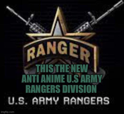 THIS THE NEW ANTI ANIME U.S ARMY RANGERS DIVISION | made w/ Imgflip meme maker