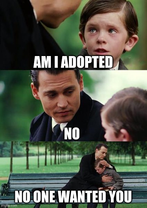 Finding Neverland | AM I ADOPTED; NO; NO ONE WANTED YOU | image tagged in memes,finding neverland | made w/ Imgflip meme maker