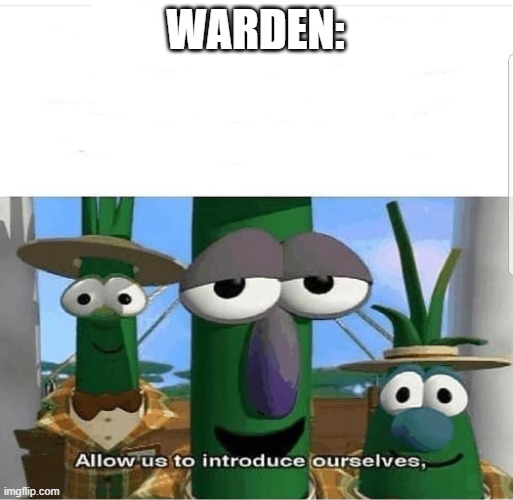 Allow us to introduce ourselves | WARDEN: | image tagged in allow us to introduce ourselves | made w/ Imgflip meme maker
