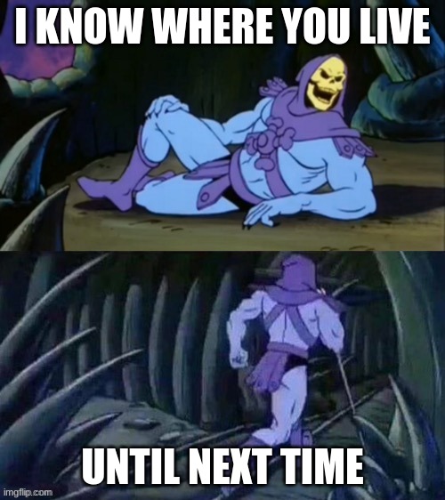 Skeletor disturbing facts | I KNOW WHERE YOU LIVE; UNTIL NEXT TIME | image tagged in skeletor disturbing facts | made w/ Imgflip meme maker