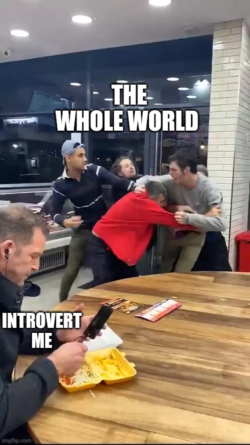 Cafeteria fight |  THE WHOLE WORLD; INTROVERT ME | image tagged in cafeteria fight | made w/ Imgflip meme maker