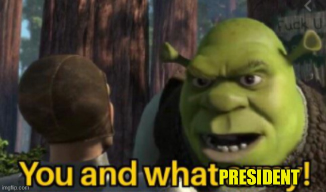 Shrek you and what army | PRESIDENT | image tagged in shrek you and what army | made w/ Imgflip meme maker