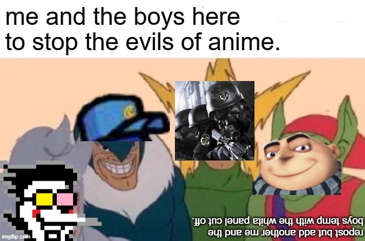 Put AOT hate April as an event plz. thx. | me and the boys here to stop the evils of anime. repost but add another me and the boys temp with the whita panel cut off. | image tagged in memes,me and the boys | made w/ Imgflip meme maker