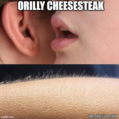 The Cheesy Pickup | ORILLY CHEESESTEAK; THE CHEESY PICKUP | image tagged in whisper and goosebumps,the cheesy pickup,grilled cheese,philly cheesesteak,orillia | made w/ Imgflip meme maker