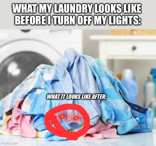 WHAT MY LAUNDRY LOOKS LIKE 
BEFORE I TURN OFF MY LIGHTS:; WHAT IT LOOKS LIKE AFTER: | image tagged in cheese | made w/ Imgflip meme maker