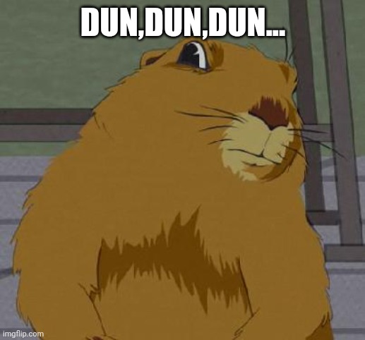 Dramatic gopher | DUN,DUN,DUN... | image tagged in dramatic gopher | made w/ Imgflip meme maker