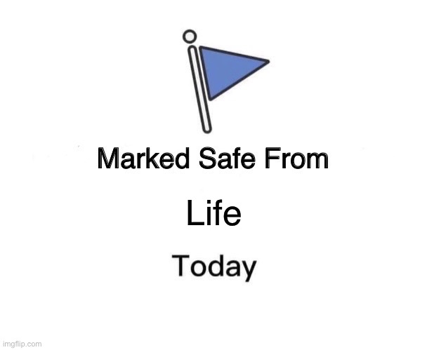 Yay. I’m safe. | Life | image tagged in memes,marked safe from | made w/ Imgflip meme maker