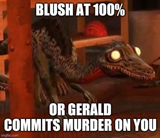Gerald Dissaproves | BLUSH AT 100% OR GERALD COMMITS MURDER ON YOU | image tagged in gerald dissaproves | made w/ Imgflip meme maker