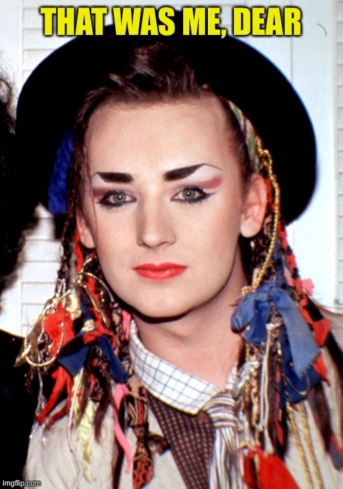 Boy George  | THAT WAS ME, DEAR | image tagged in boy george | made w/ Imgflip meme maker